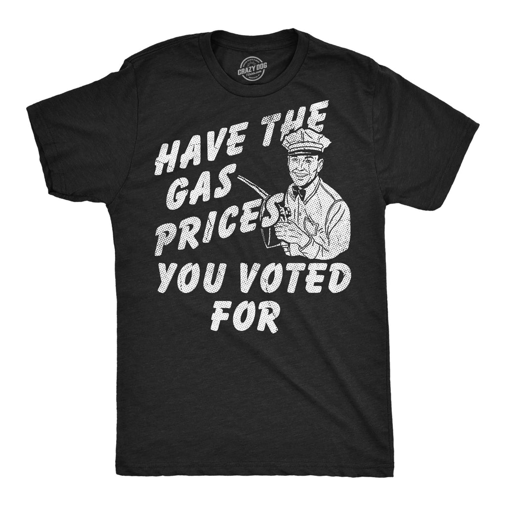 Have The Gas Prices You Voted For Men's T Shirt