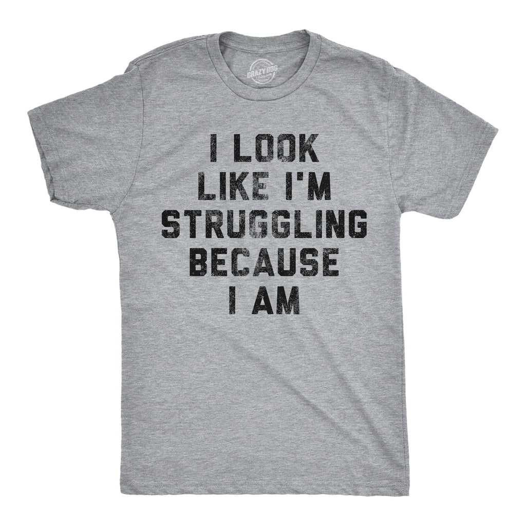 I Look Like Im Struggling Because I Am Men's T Shirt