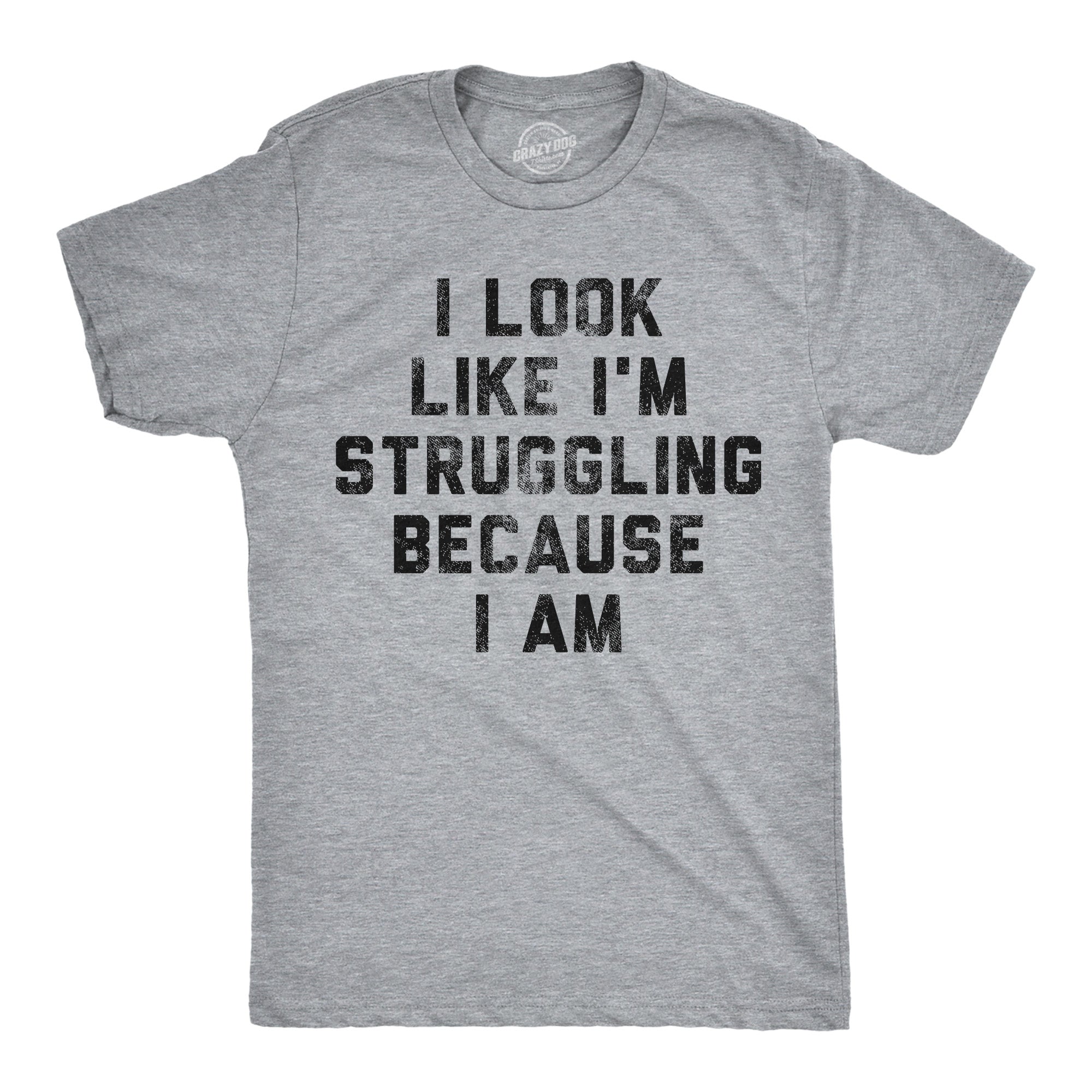 I Look Like Im Struggling Because I Am Men's T Shirt