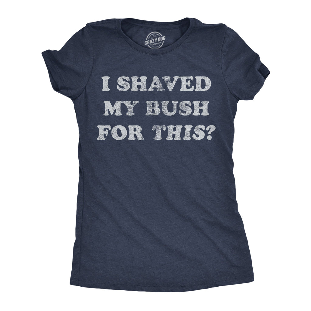 I Shaved My Bush For This Women's T Shirt