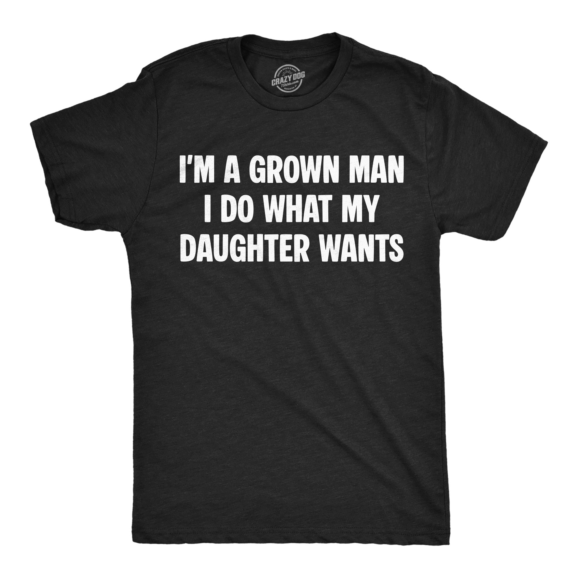 Im A Grown Man I Do What My Daughter Wants Men's T Shirt