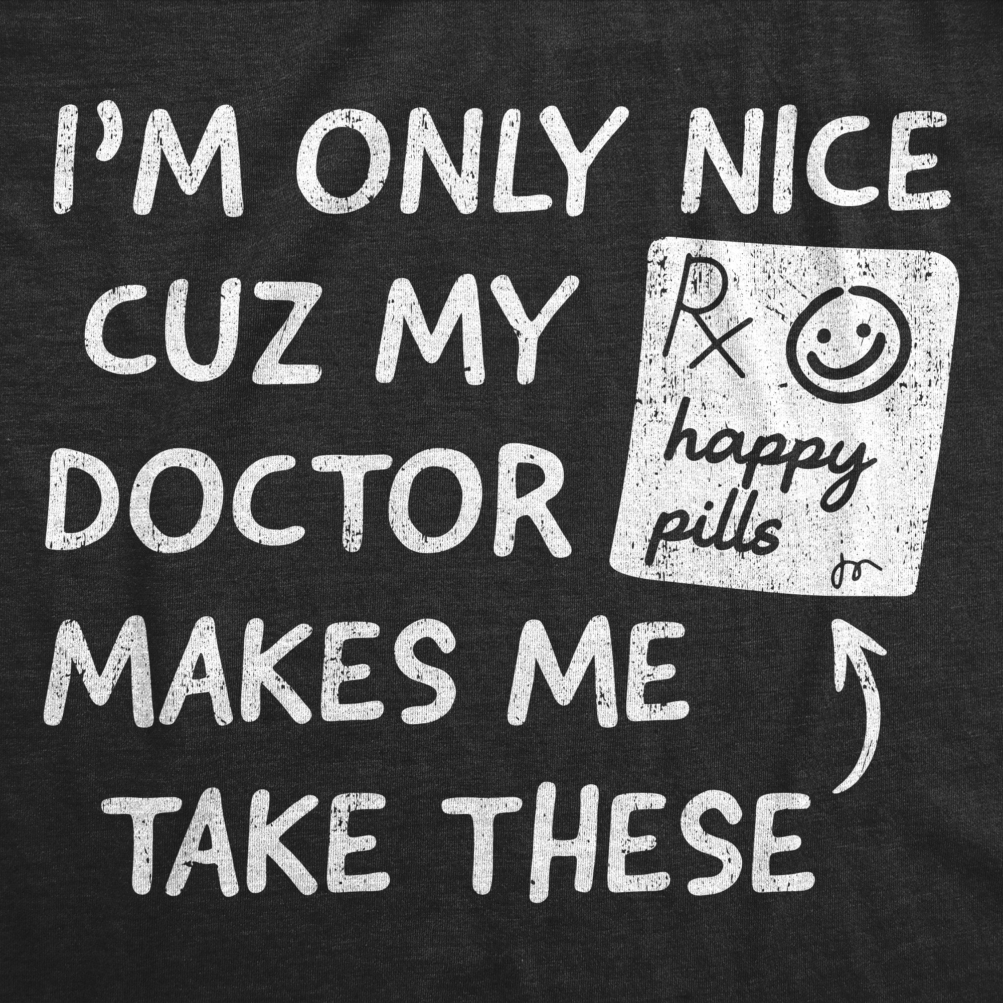 Im Only Nice Cuz My Doctor Makes Me Take Happy Pills Men's T Shirt
