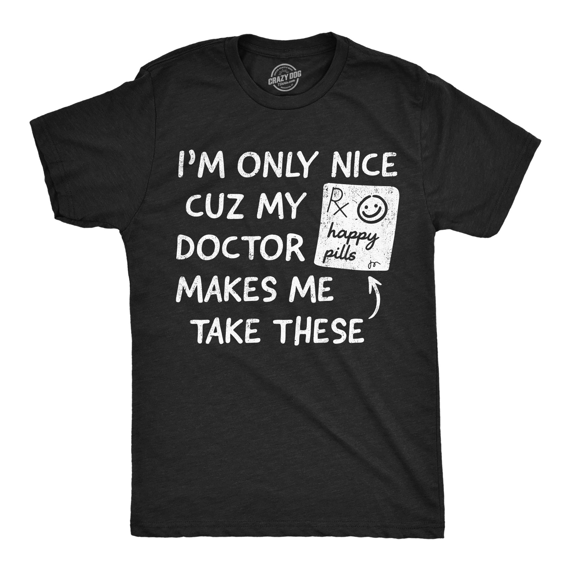 Im Only Nice Cuz My Doctor Makes Me Take Happy Pills Men's T Shirt