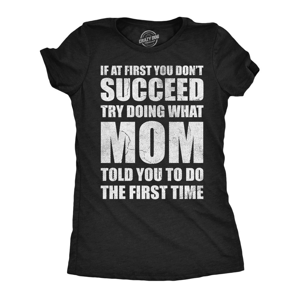 If At First You Dont Succeed Try Doing What Mom Told You To Do The First Time Women's T Shirt