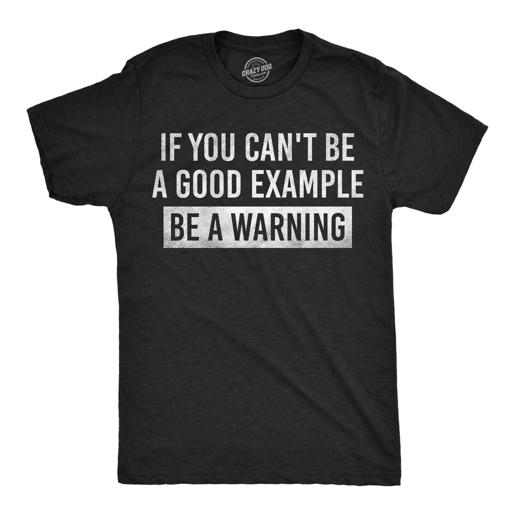 If You Cant Be A Good Example Be A Warning Men's T Shirt