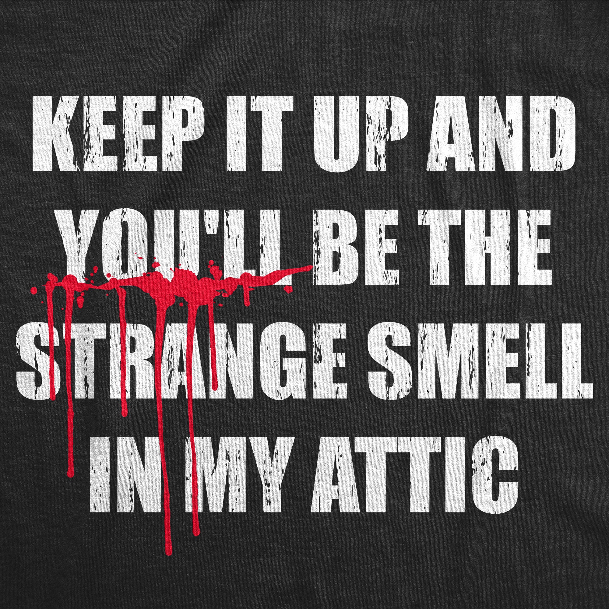 Keep It Up And Youll Be The Strange Smell In My Attic Men's T Shirt