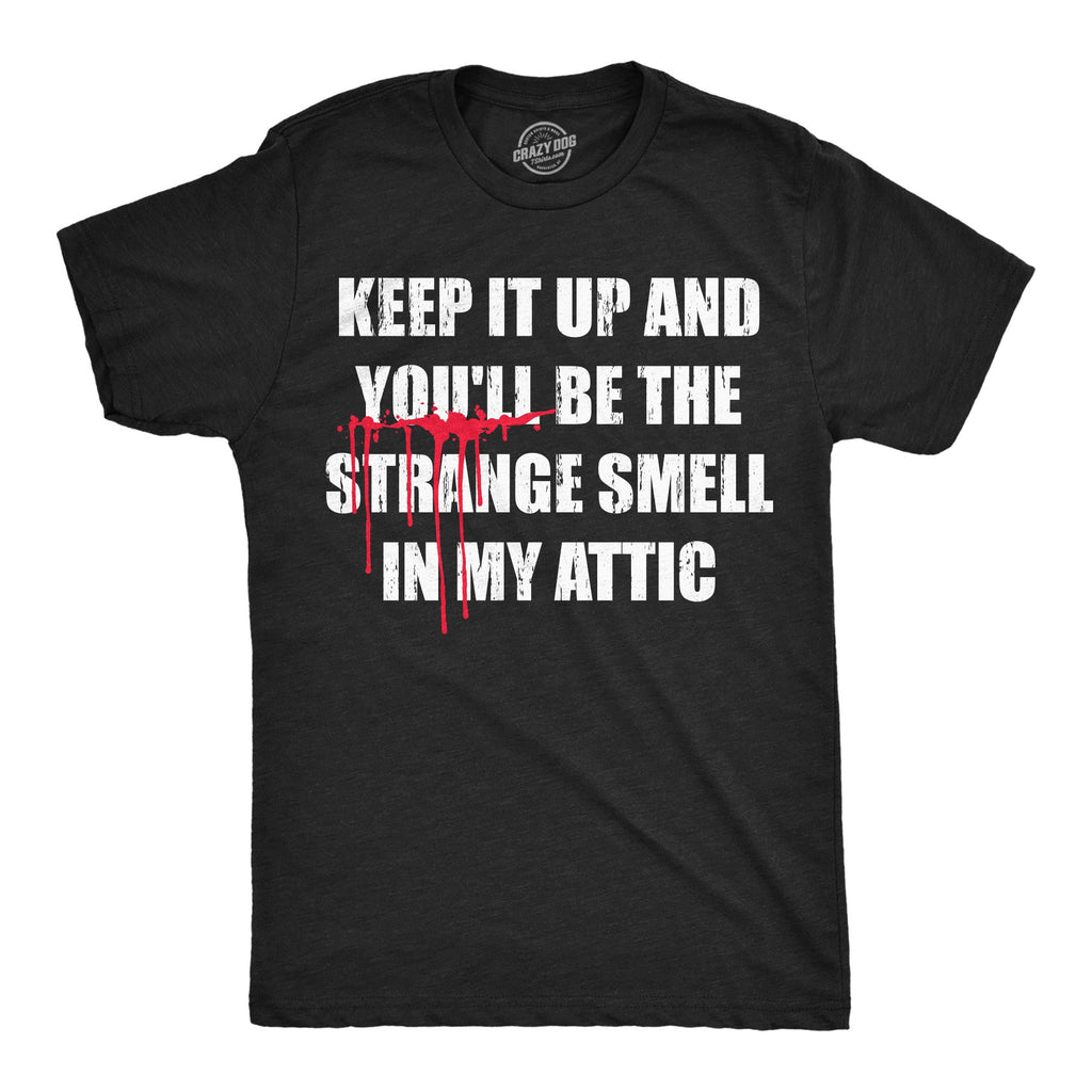 Keep It Up And Youll Be The Strange Smell In My Attic Men's T Shirt