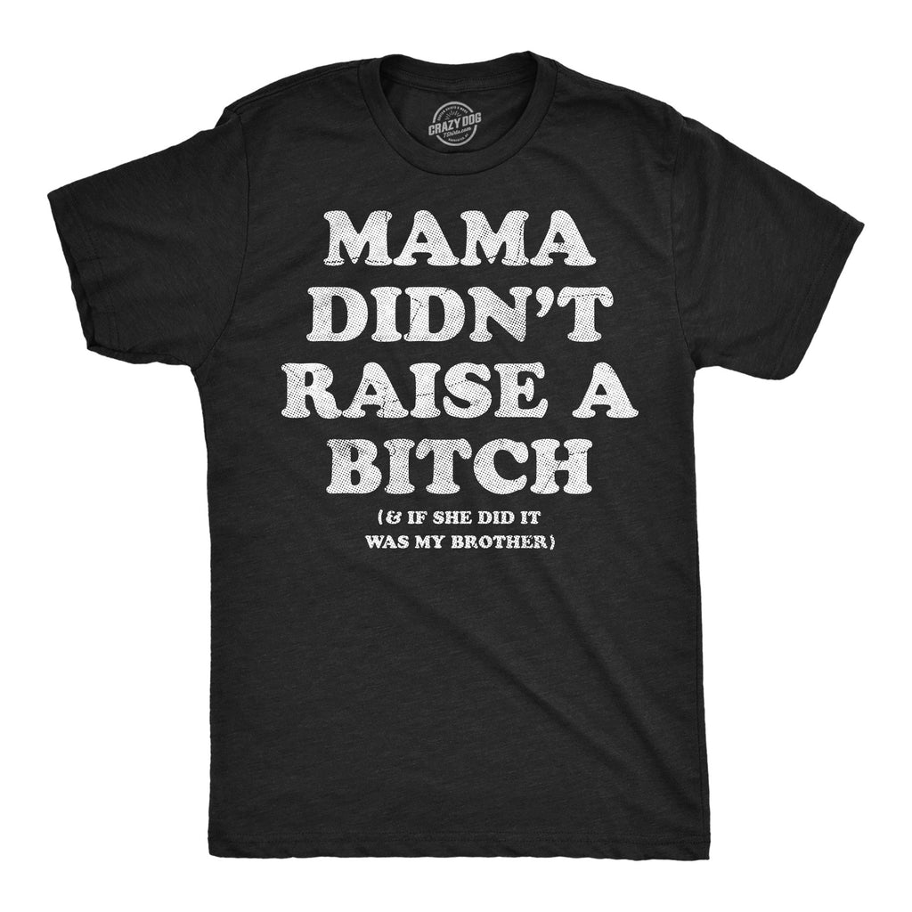 Mama Didnt Raise A Bitch And If She Did It Was My Brother Men's T Shirt
