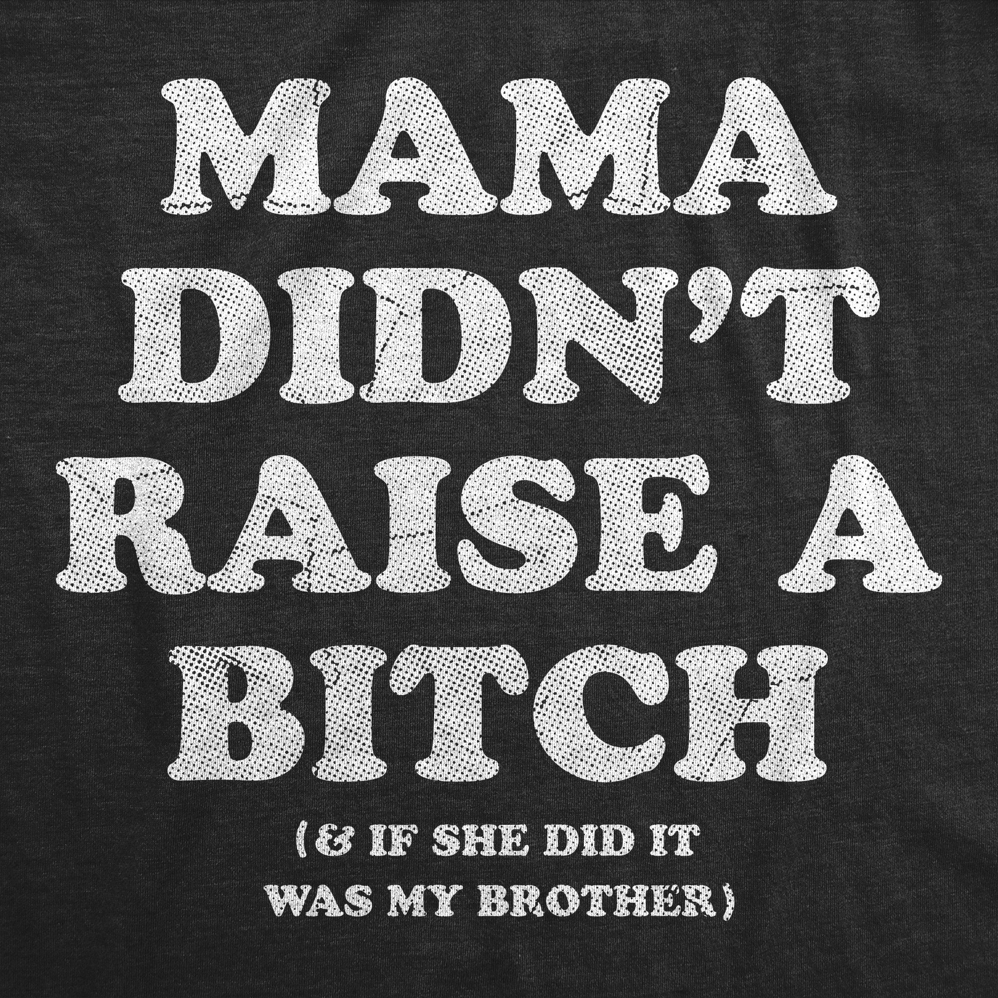 Mama Didnt Raise A Bitch And If She Did It Was My Brother Women's T Shirt