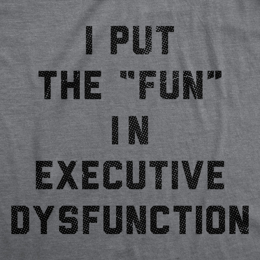 I Put The Fun In Executive Dysfunction Men's T Shirt