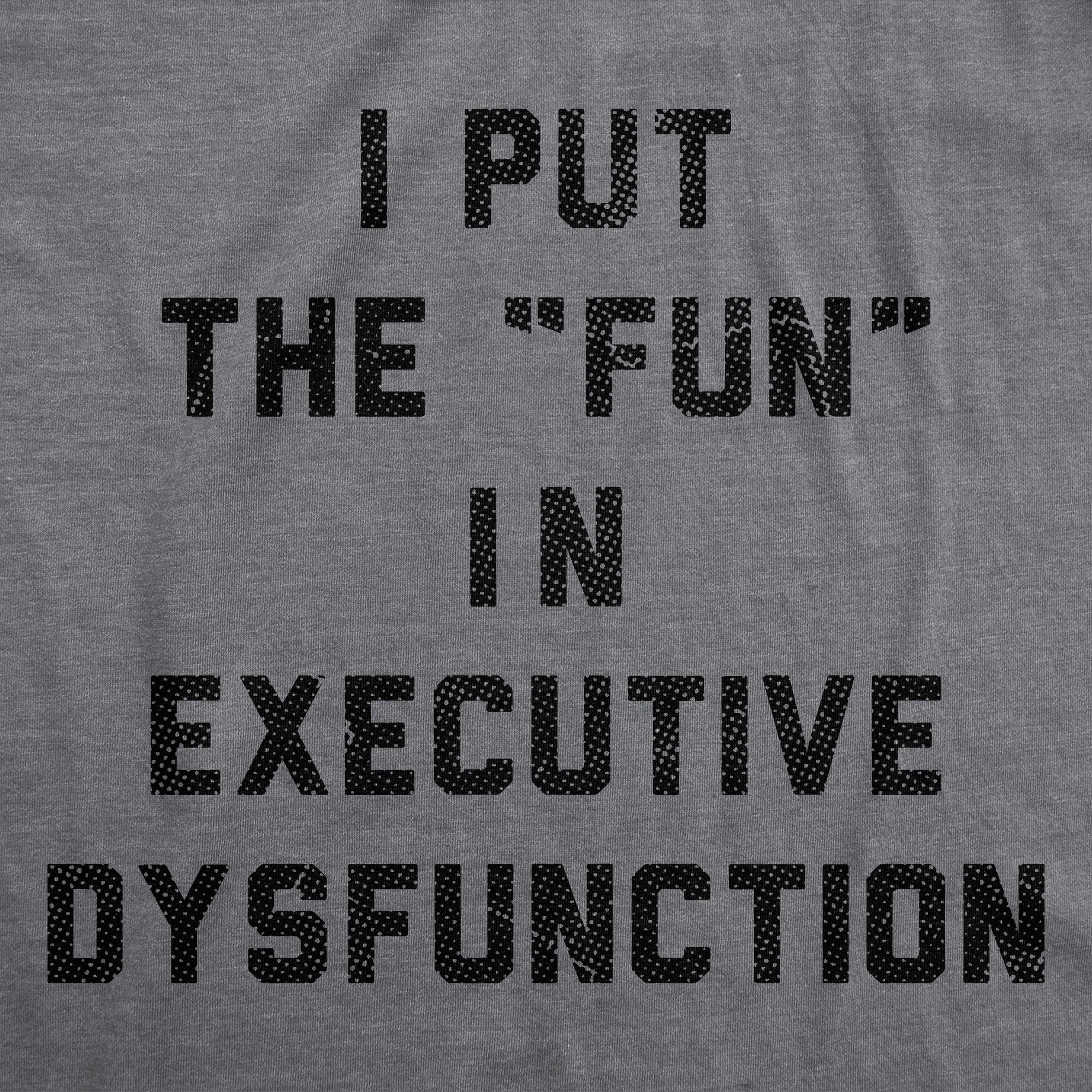 I Put The Fun In Executive Dysfunction Men's T Shirt