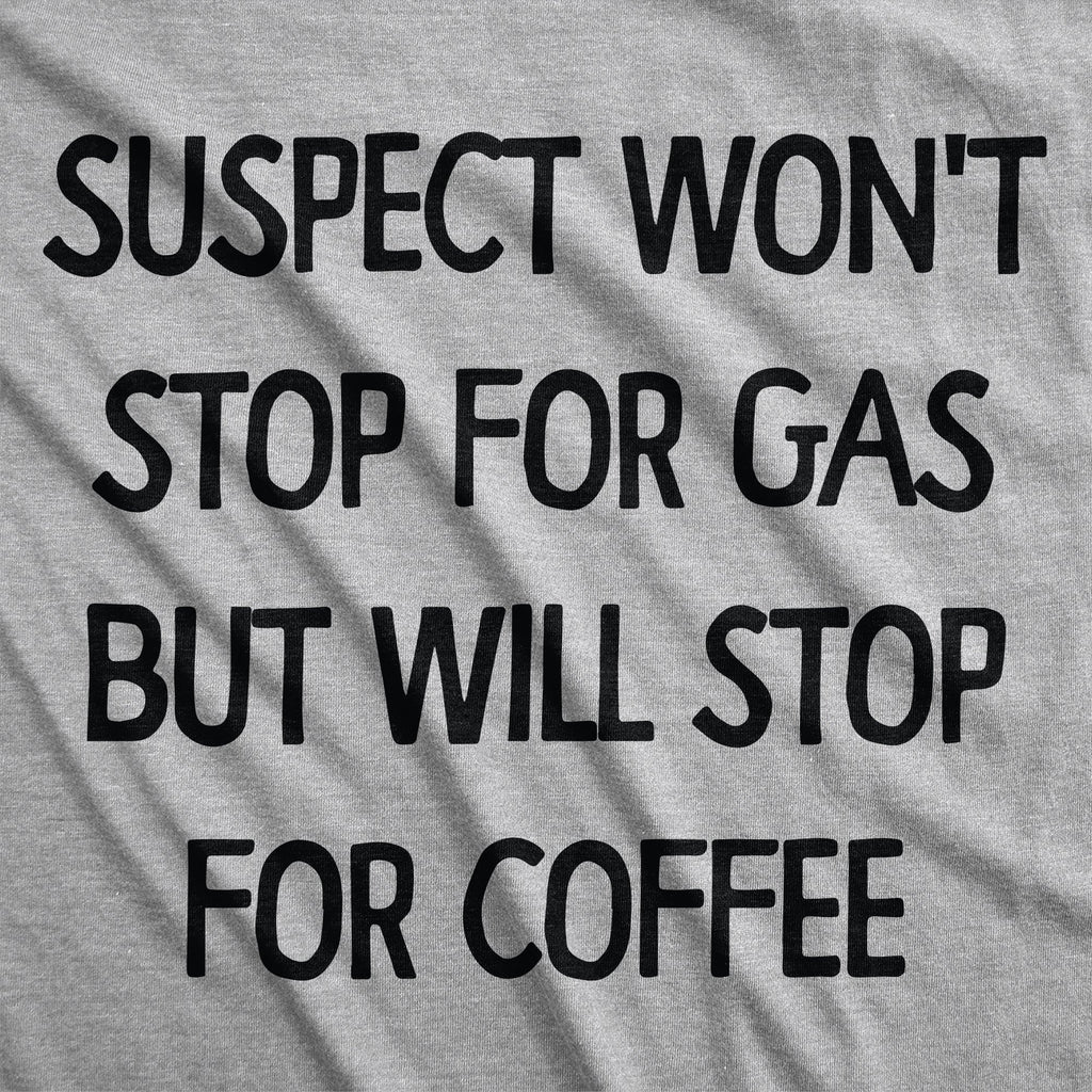 Suspect Wont Stop For Gas But Will Stop For Coffee Men's T Shirt