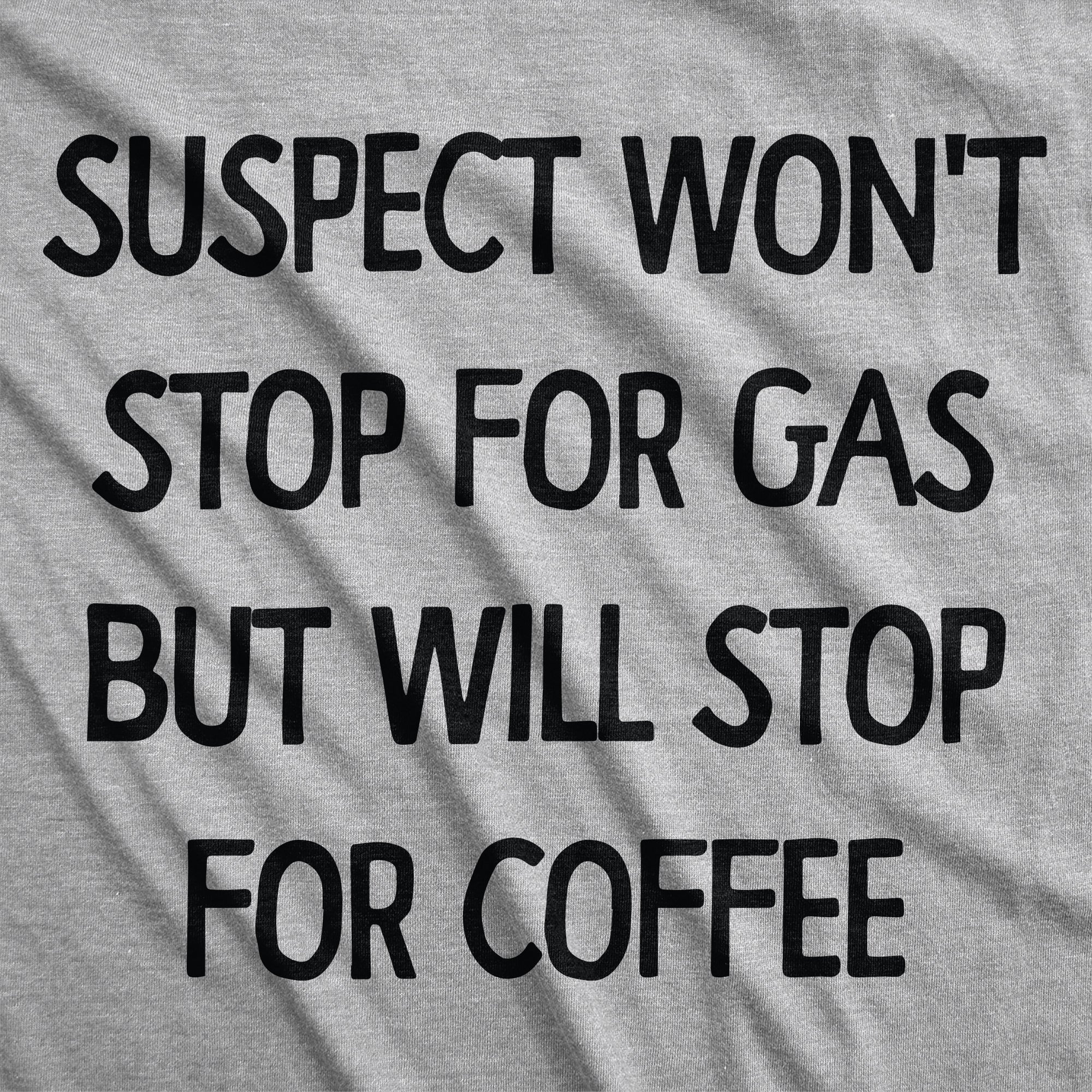 Suspect Wont Stop For Gas But Will Stop For Coffee Men's T Shirt
