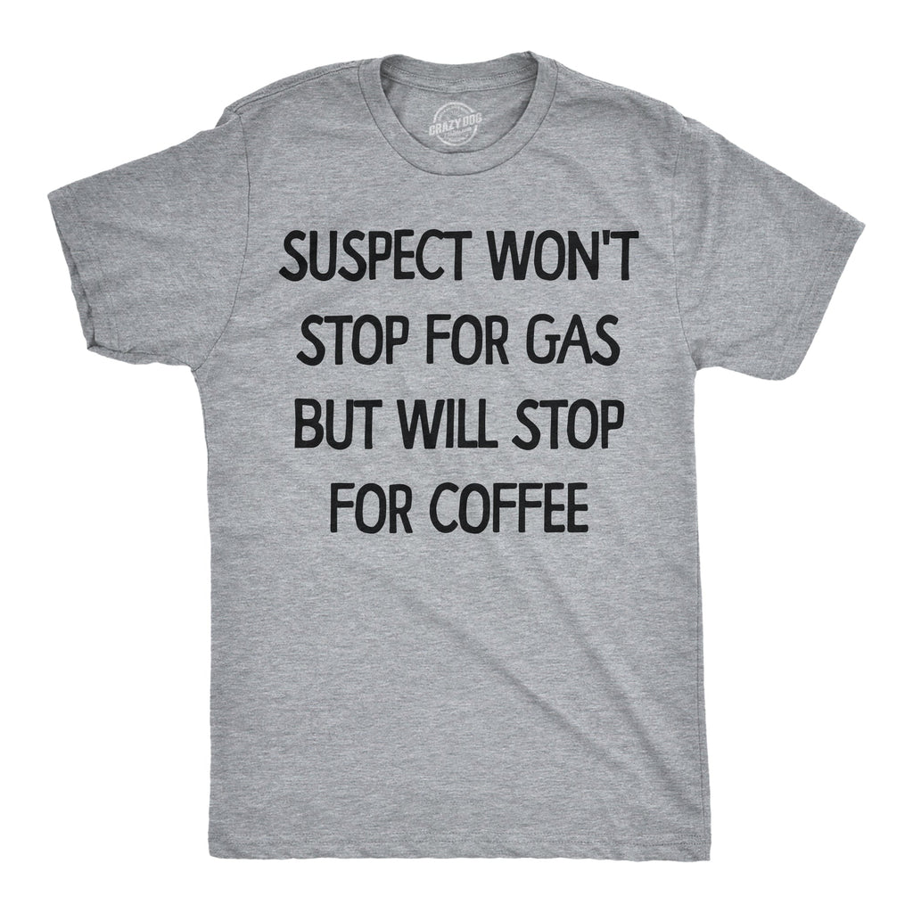 Suspect Wont Stop For Gas But Will Stop For Coffee Men's T Shirt