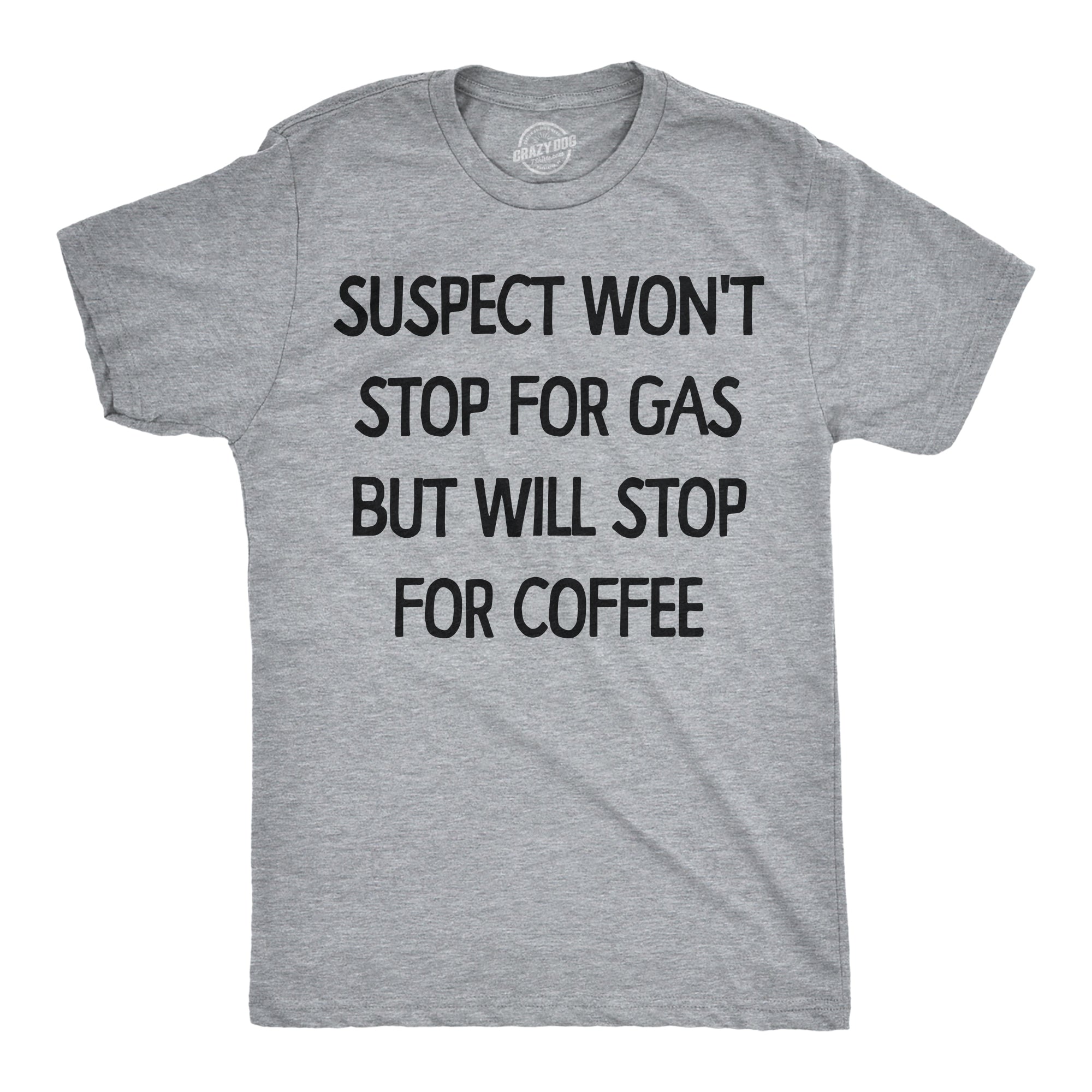 Suspect Wont Stop For Gas But Will Stop For Coffee Men's T Shirt
