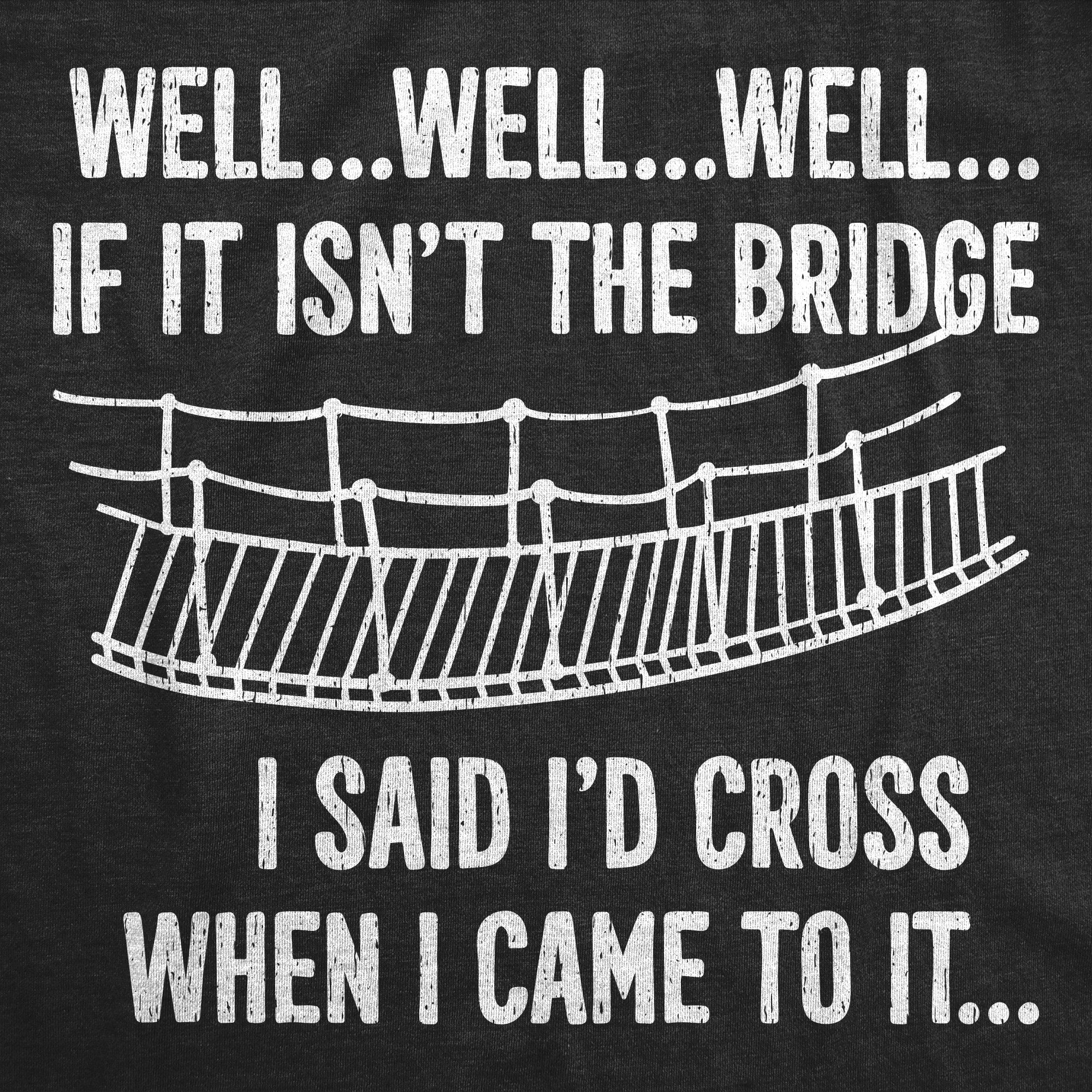 The Bridge I Said Id Cross If I Came To It Men's T Shirt