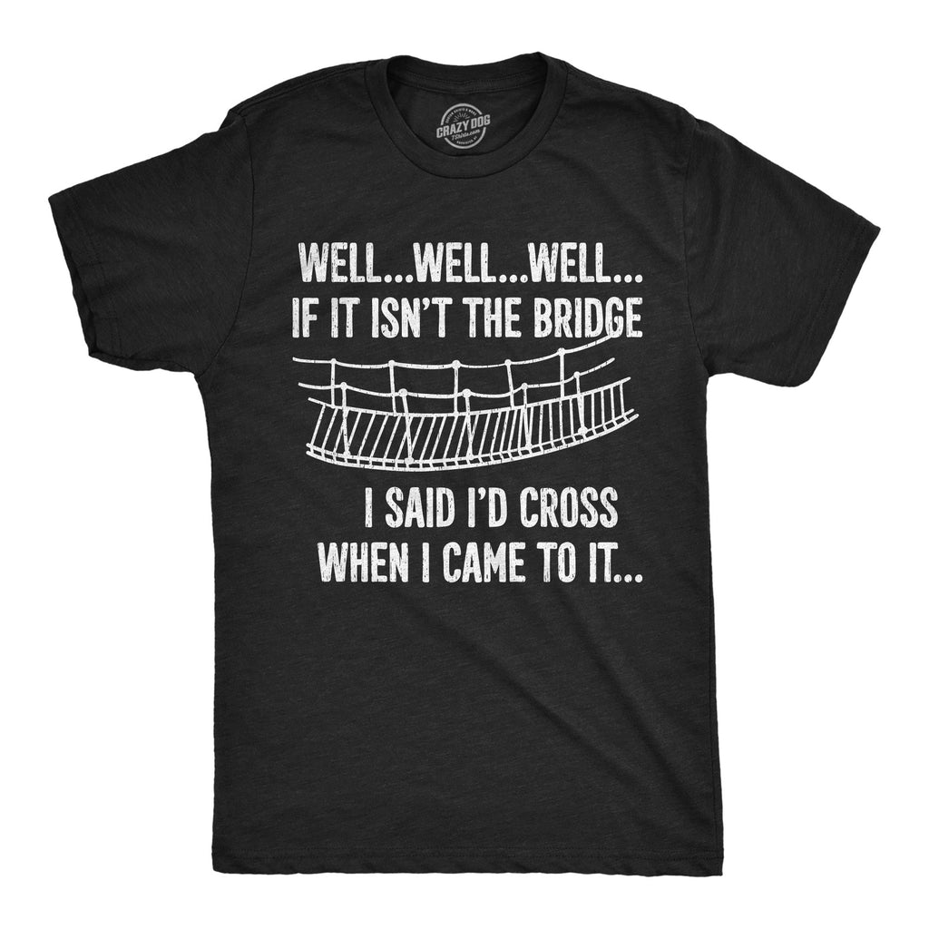 The Bridge I Said Id Cross If I Came To It Men's T Shirt
