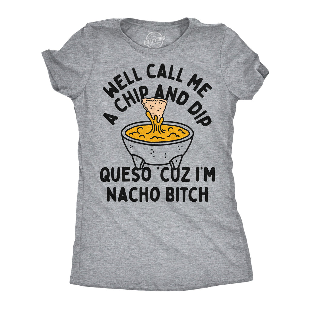 Well Call Me A Chip And Dip Queso Cuz Im Nacho Bitch Women's T Shirt