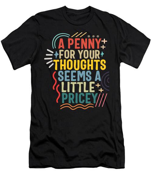 Penny For Your Thoughts Seems A Little Pricey Shirt Funny Anti-social Quotes Humorous Gift Sarcastic Joke Trendy T-shirt #1 T-Shirt