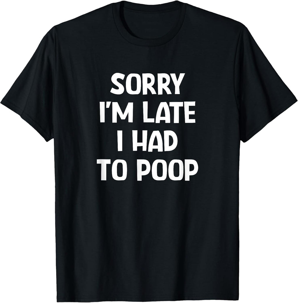 Sorry I'm Late I Had to Poop, Funny, Jokes, Sarcastic T-Shirt