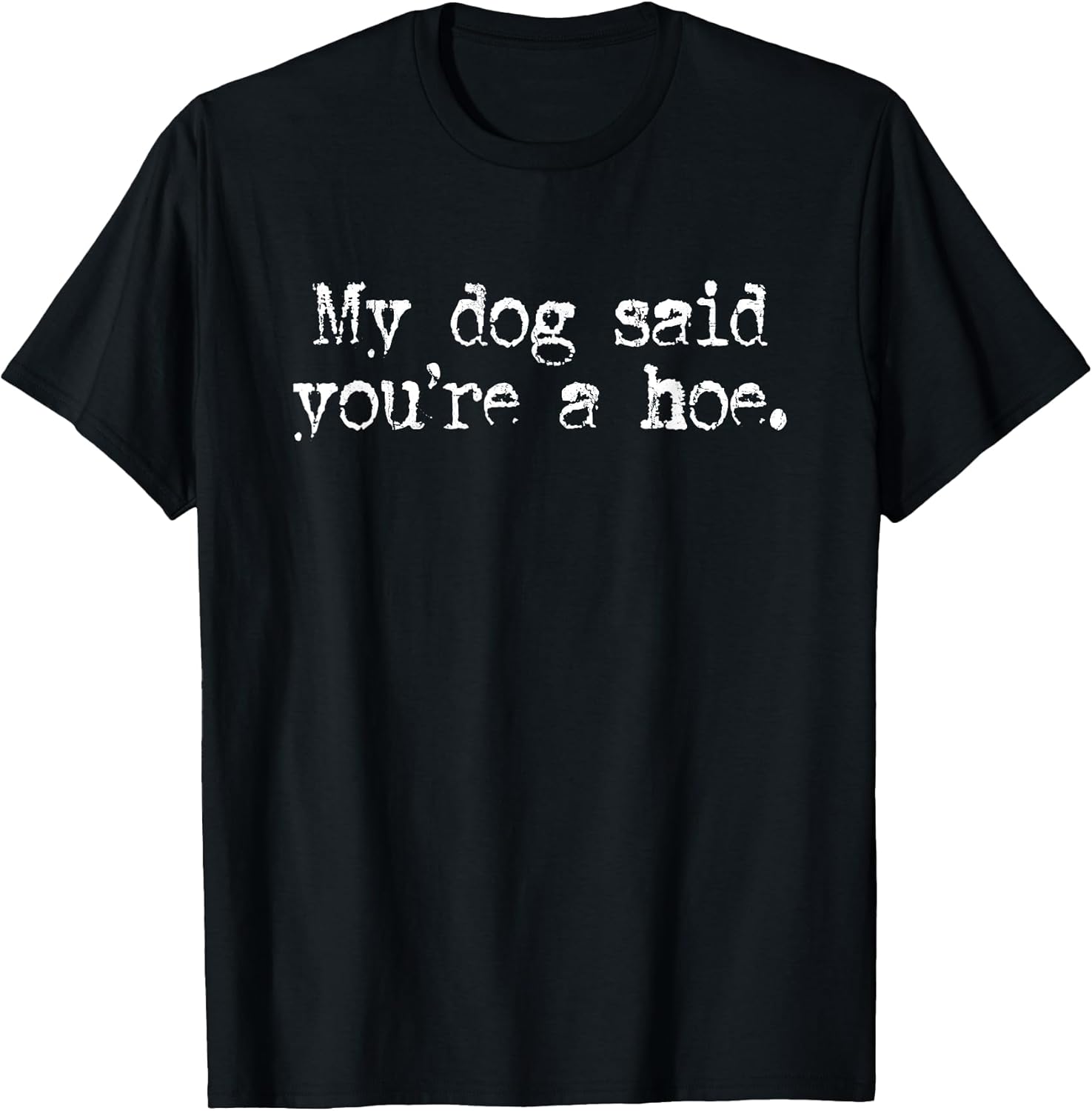 My Dog Said You're A Hoe, Dog Lover, Funny Dog T-Shirt