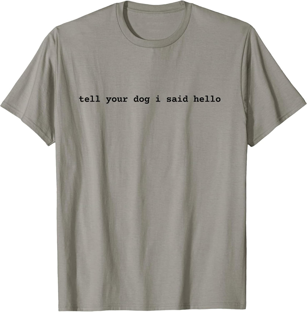 Tell Your Dog I Said Hello Funny Cool Dog Lover Humour T-Shirt for Men Women Girls Kids