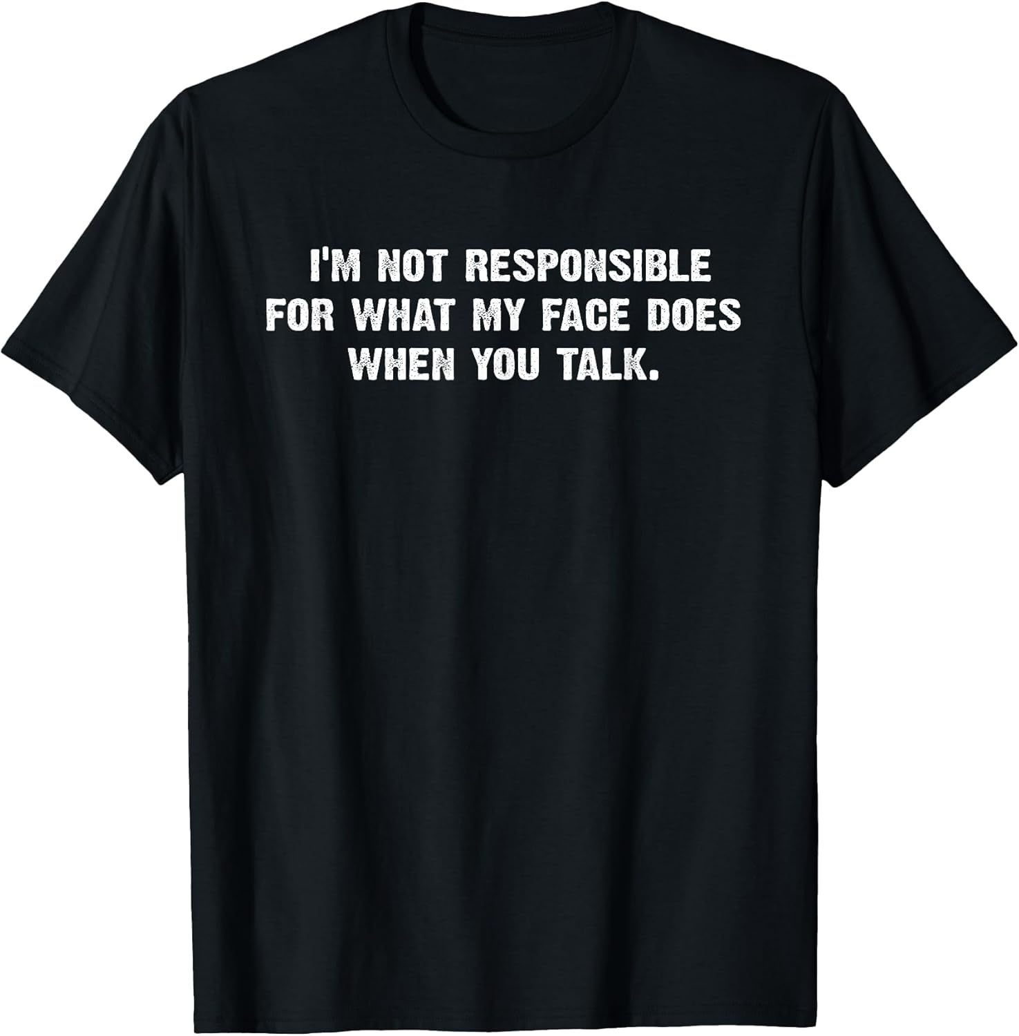 I'm Not Responsible for What My Face Does When You Talk Joke T-Shirt