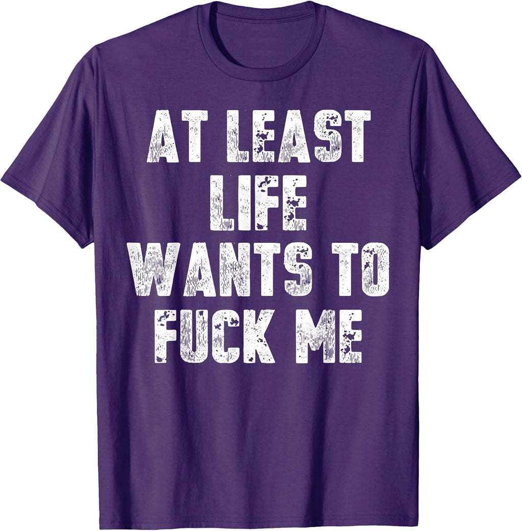 Funny At Least Life Wants To Fuck Me Tee Shirt