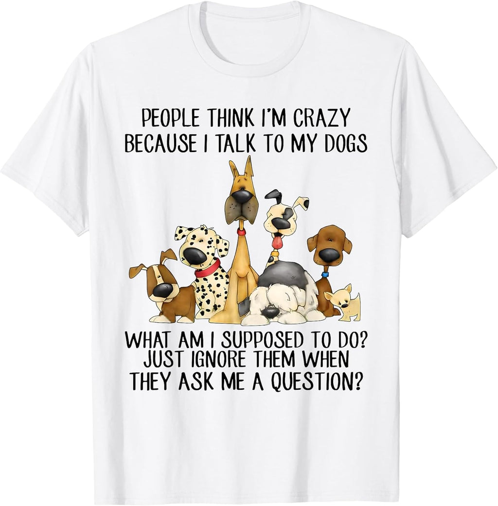 People Think I'm Crazy Because I Talk to My Dogs T-Shirt