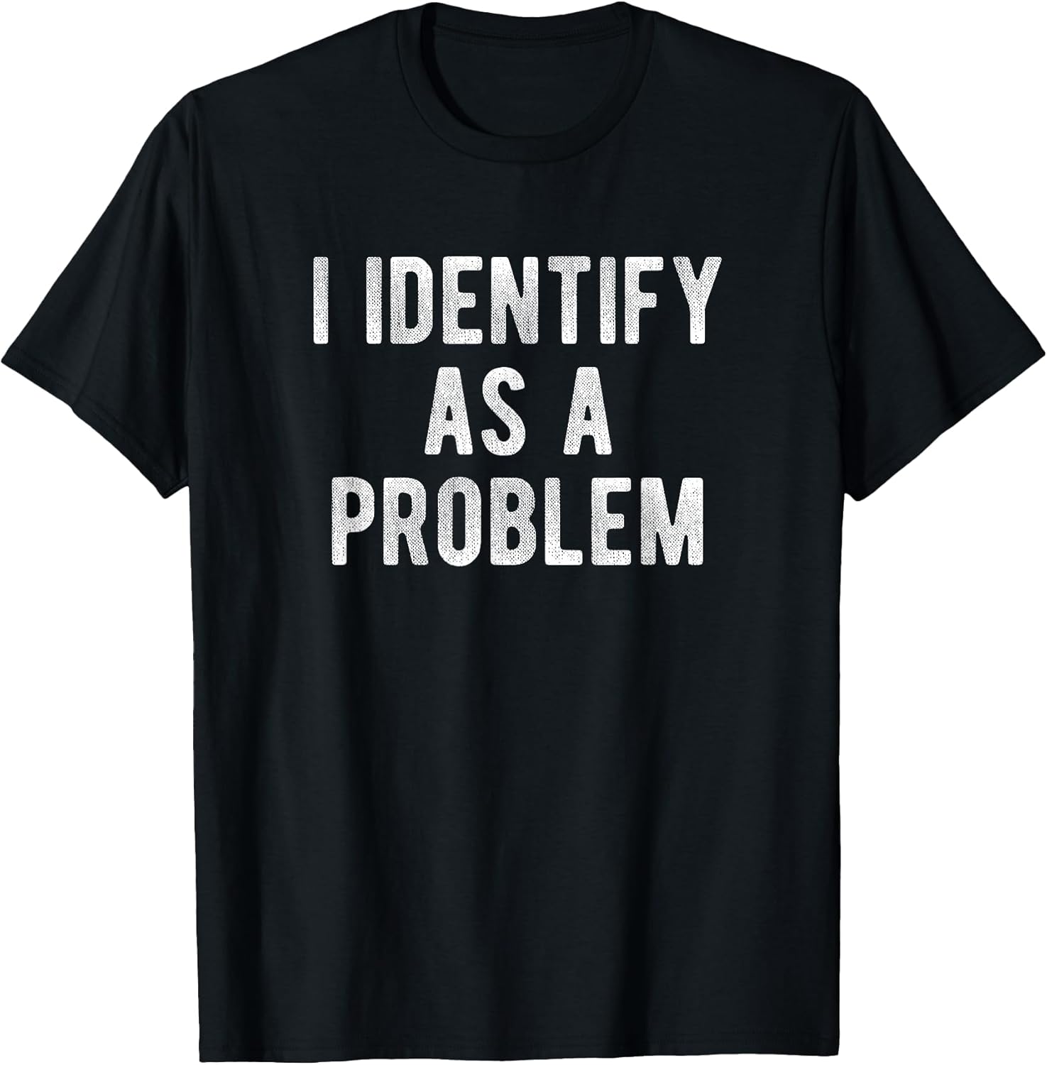I Identify As A Problem Funny Humor Joke Sarcastic Quote T-Shirt