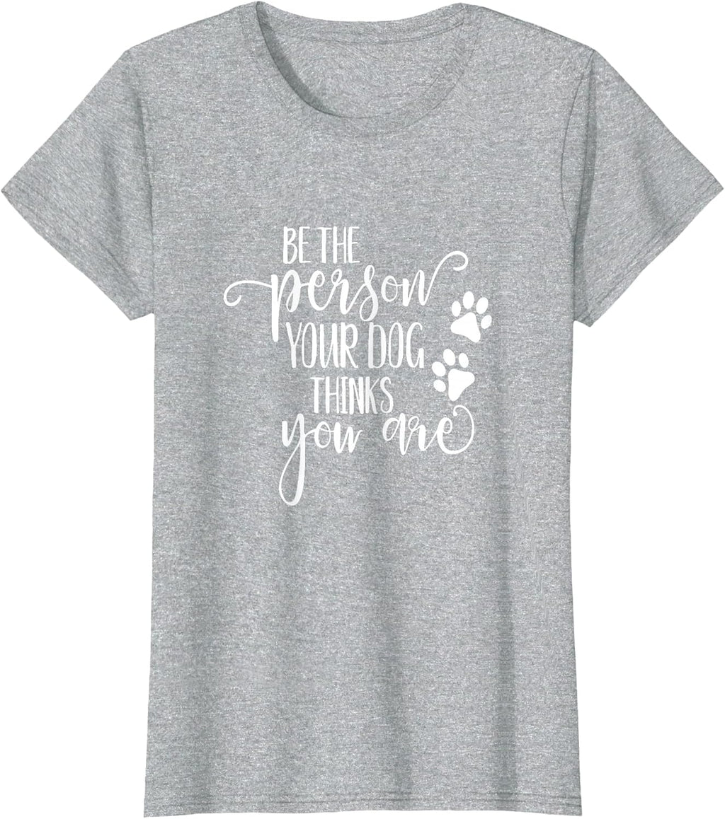 Be The Person Your Dog Thinks You Are paws funny dog lover T-Shirt