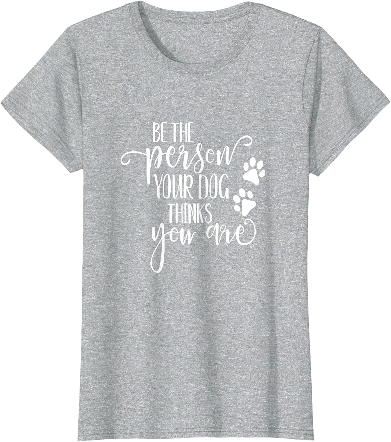 Be The Person Your Dog Thinks You Are paws funny dog lover T-Shirt
