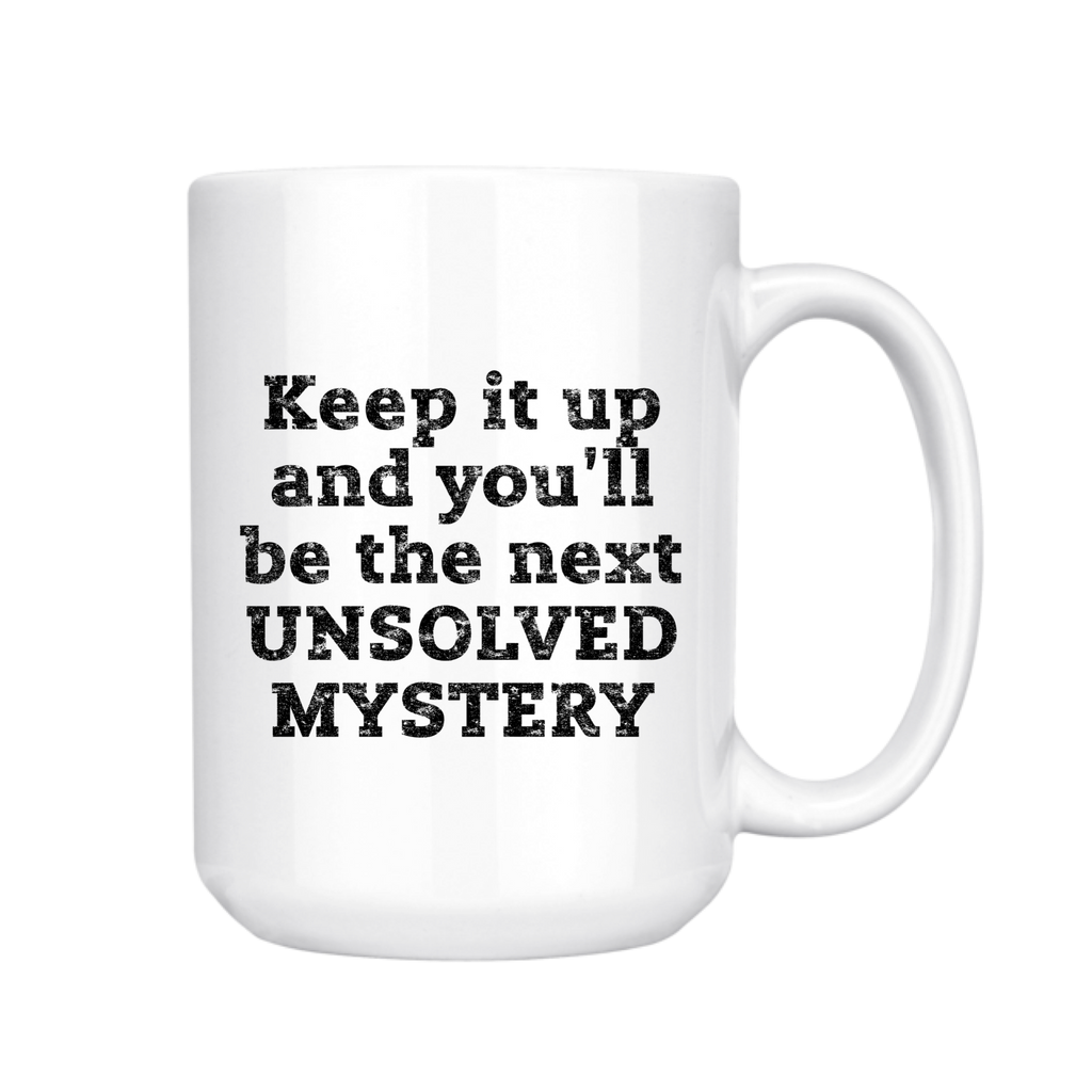 Keep It Up and You'lll Be the Next Unsolved Mystery 15oz Mug