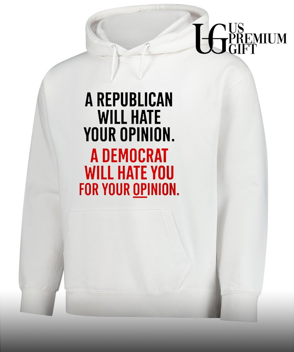 A Republican will hate your opinion a Democrat will hate shirt