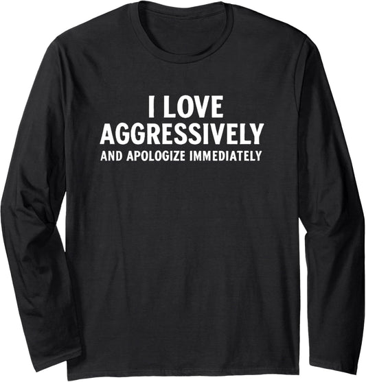 "I Love Aggressively And Apologize Immediately." Funny Long Sleeve