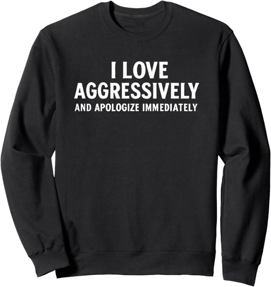 "I Love Aggressively And Apologize Immediately." Funny Sweatshirt