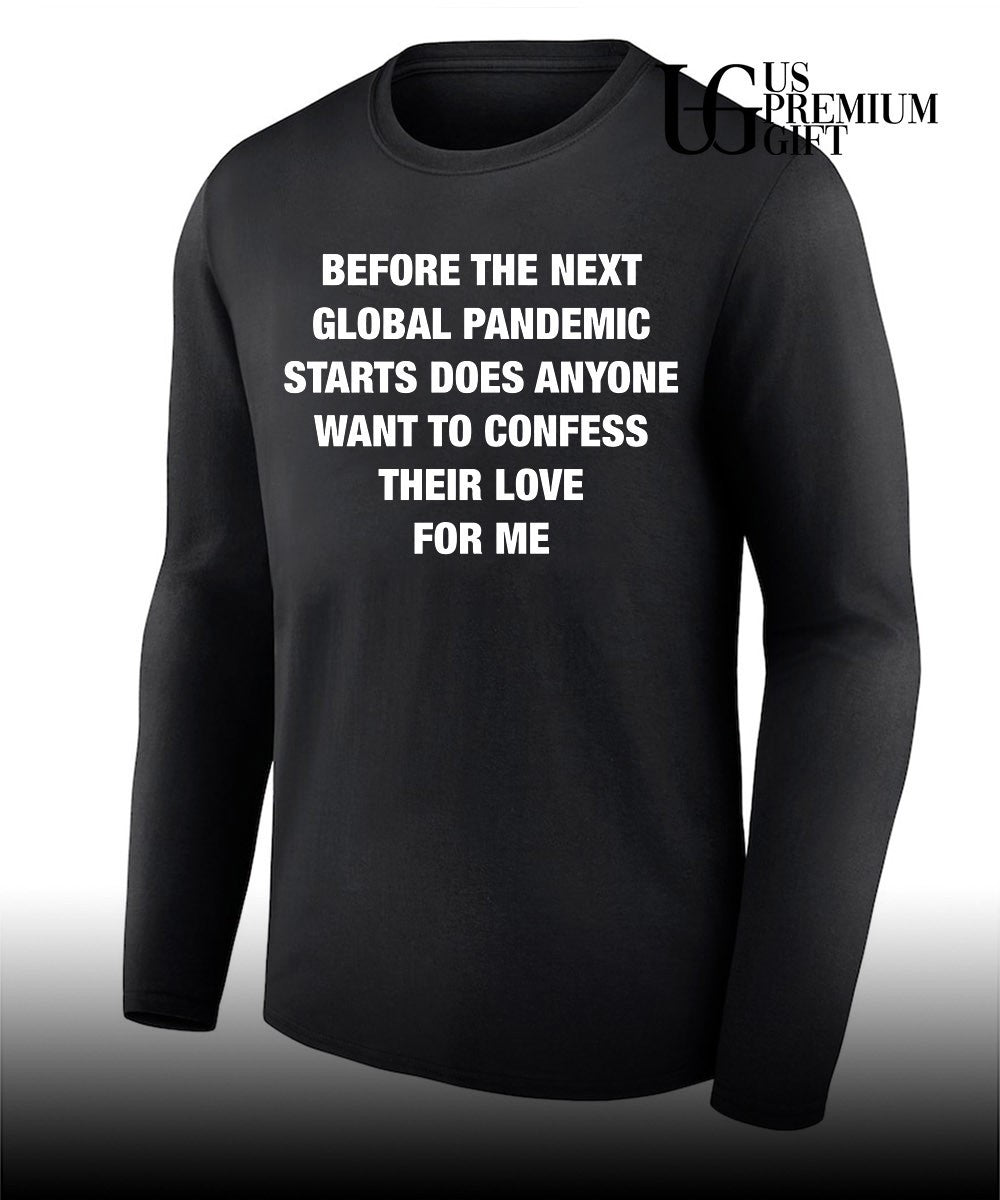 Before the next global pandemic starts does anyone want to confess their love for me shirt