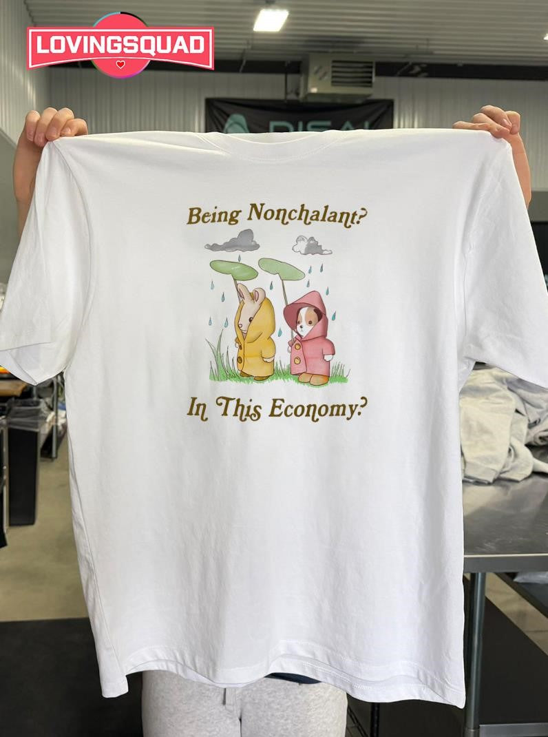 Being Nonchalant In This Economy Shirt