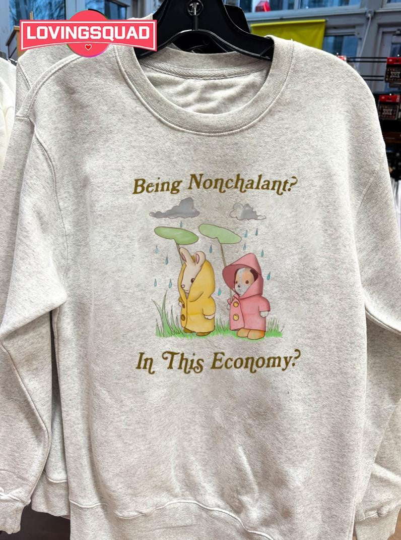 Being Nonchalant In This Economy Shirt