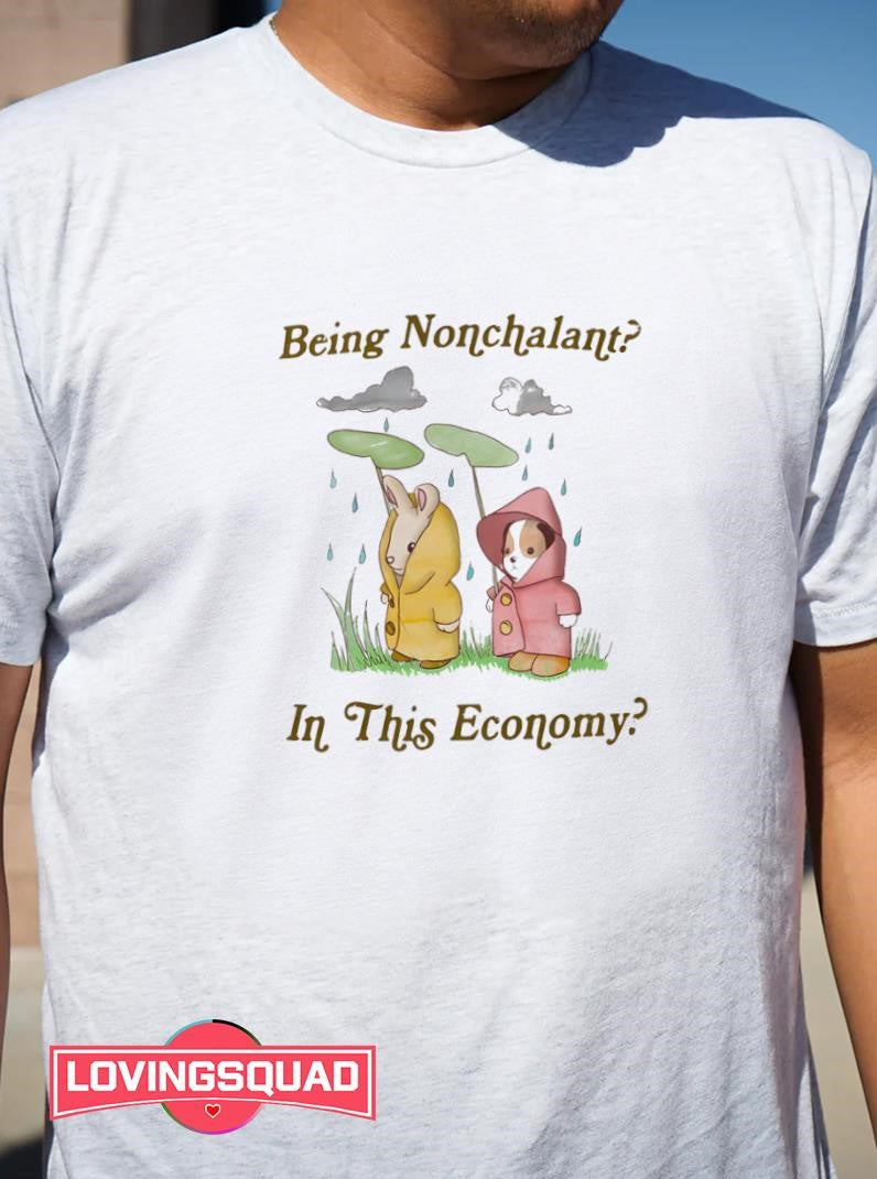 Being Nonchalant In This Economy Shirt