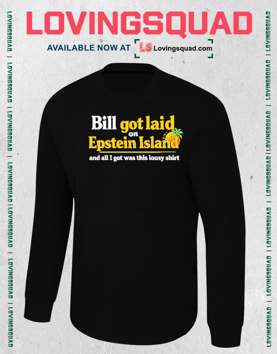 Bill Got Laid On Epstein Island And All I Got Was This Lousy Shirt