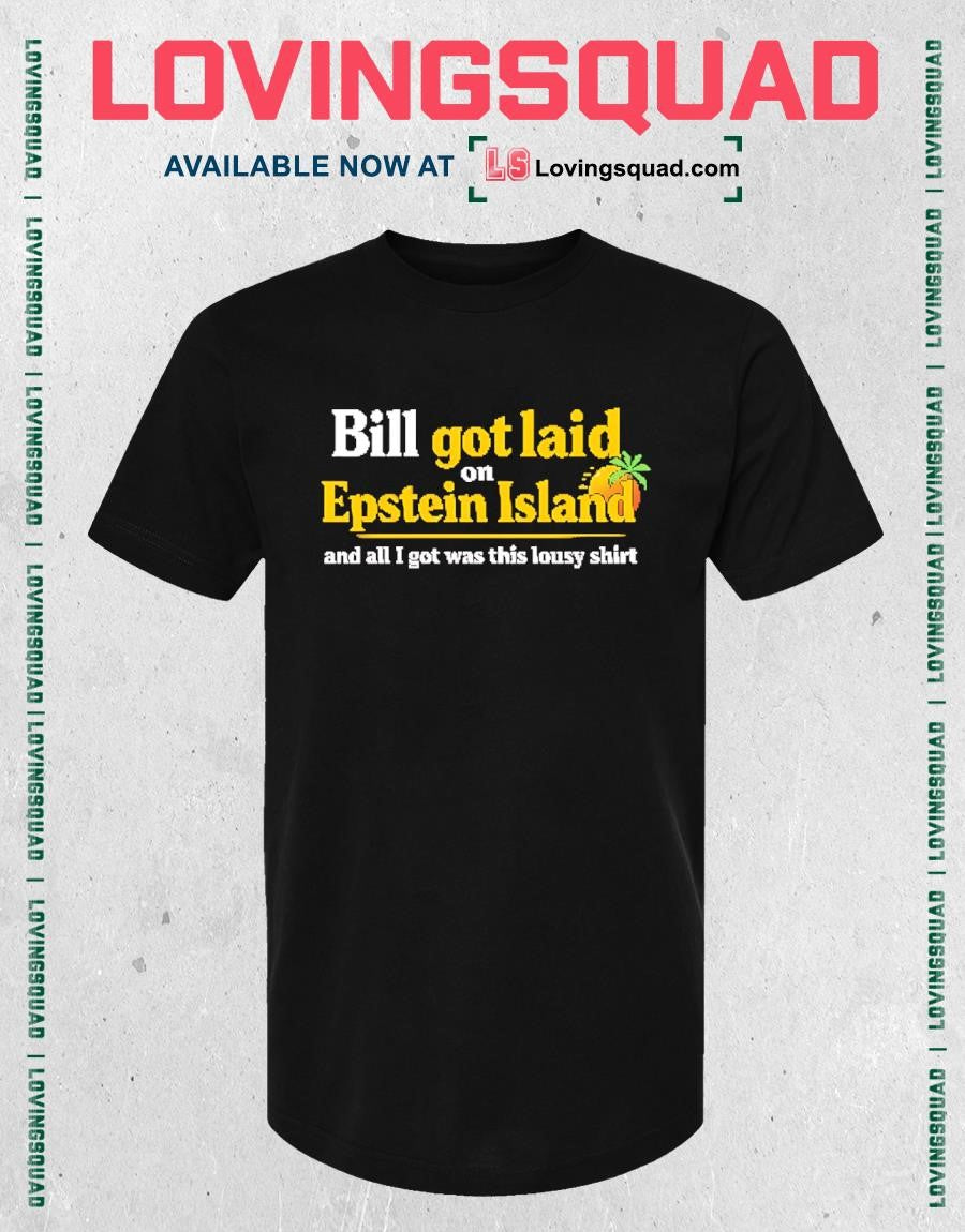 Bill Got Laid On Epstein Island And All I Got Was This Lousy Shirt