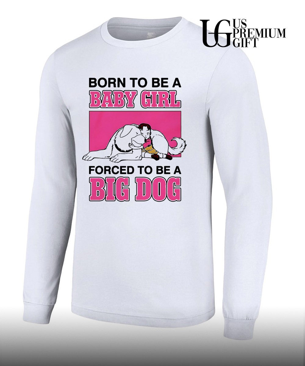 Born to be a baby girl forced to be a big dog shirt