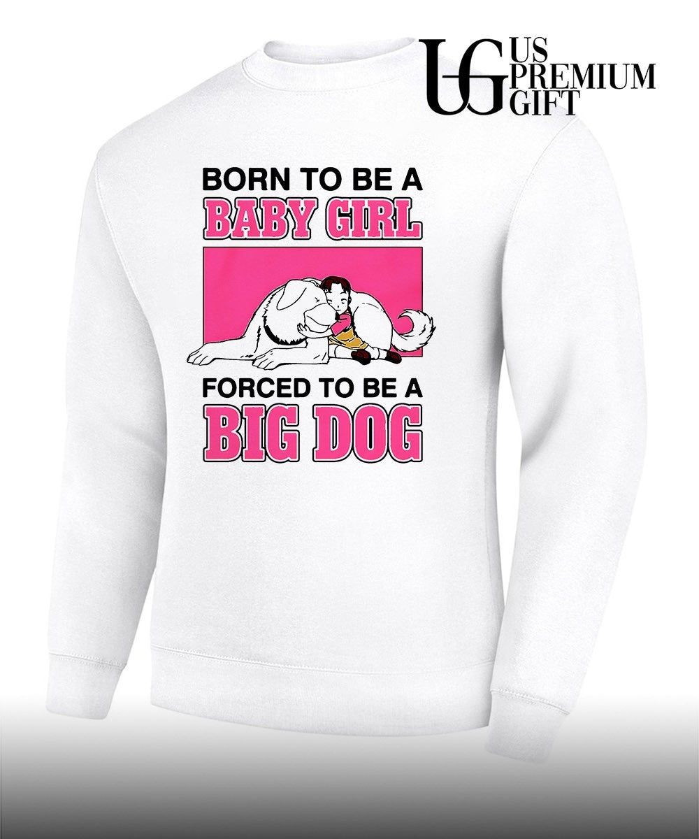 Born to be a baby girl forced to be a big dog shirt