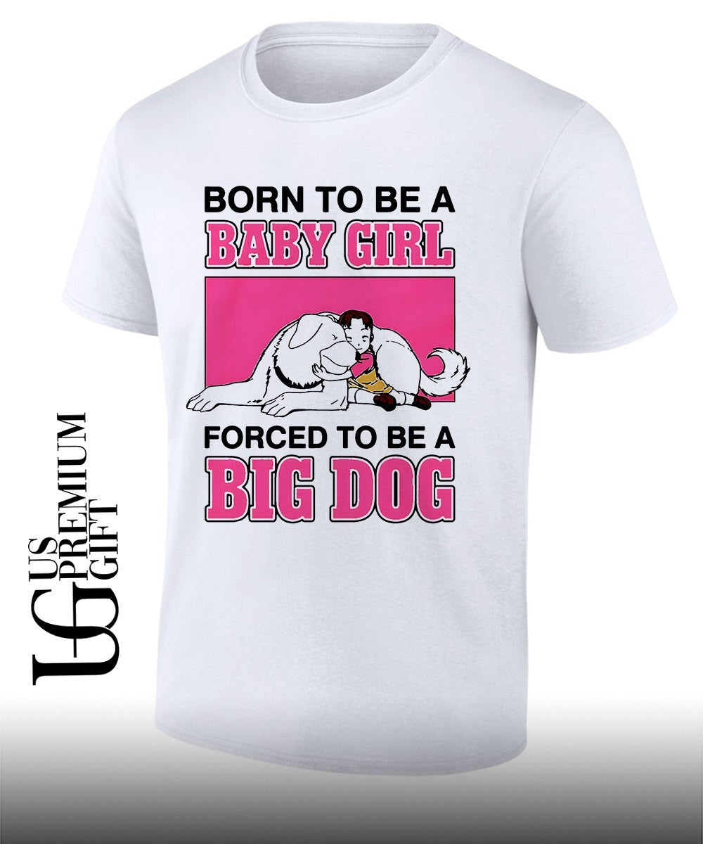 Born to be a baby girl forced to be a big dog shirt