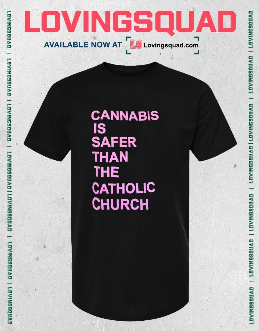 Cannabis is safer than the catholic church shirt