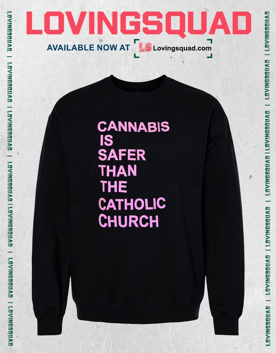Cannabis is safer than the catholic church shirt