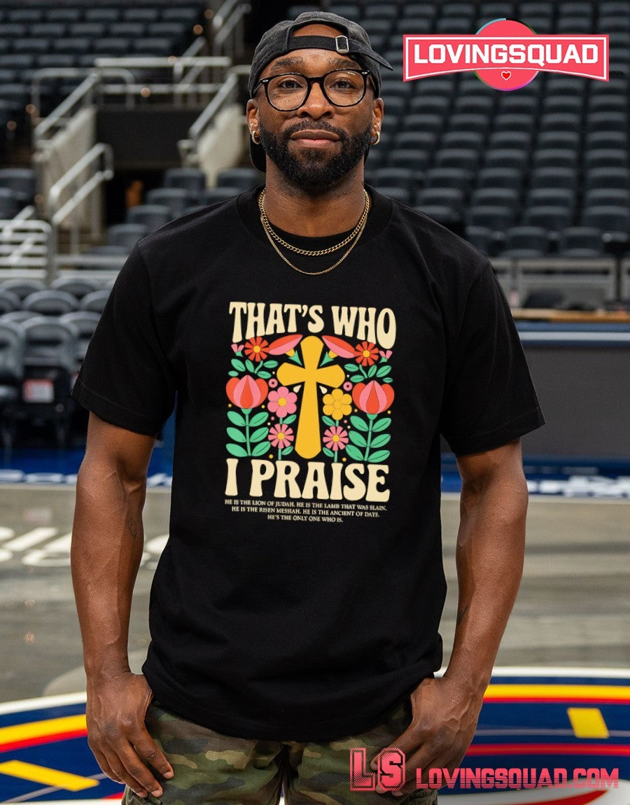 Christian Thats Who I Praise he is the Lion of Judah Lamb that was Slain shirt