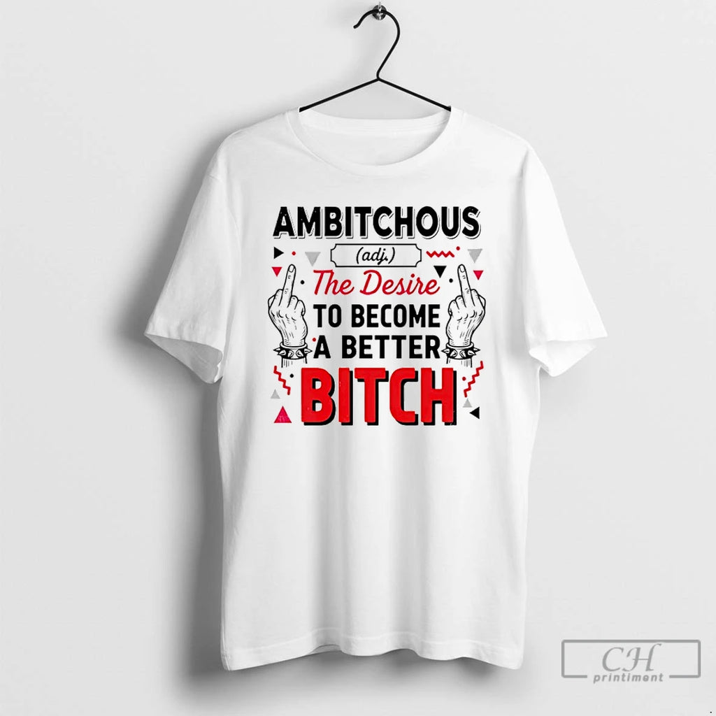 Classic Ambitchous The Desire To Become A Better Bitch T-Shirts, Hoodie, Sweatshirt | PopFlextees.com