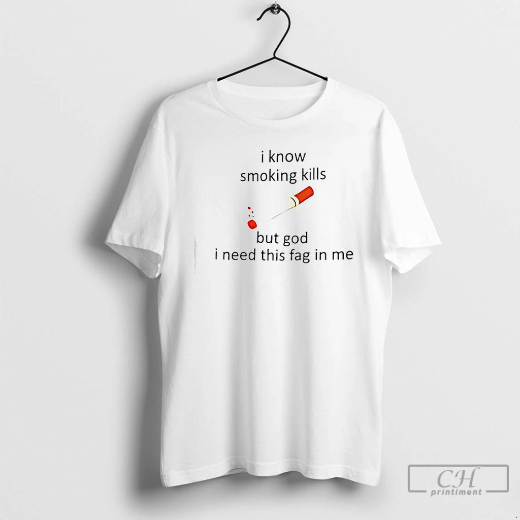 Classic Cigarette I Know Smoking Kills But God I Need This Fag In Me T-Shirts, Hoodie, Sweatshirt | PopFlextees.com